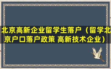 北京高新企业留学生落户（留学北京户口落户政策 高新技术企业）